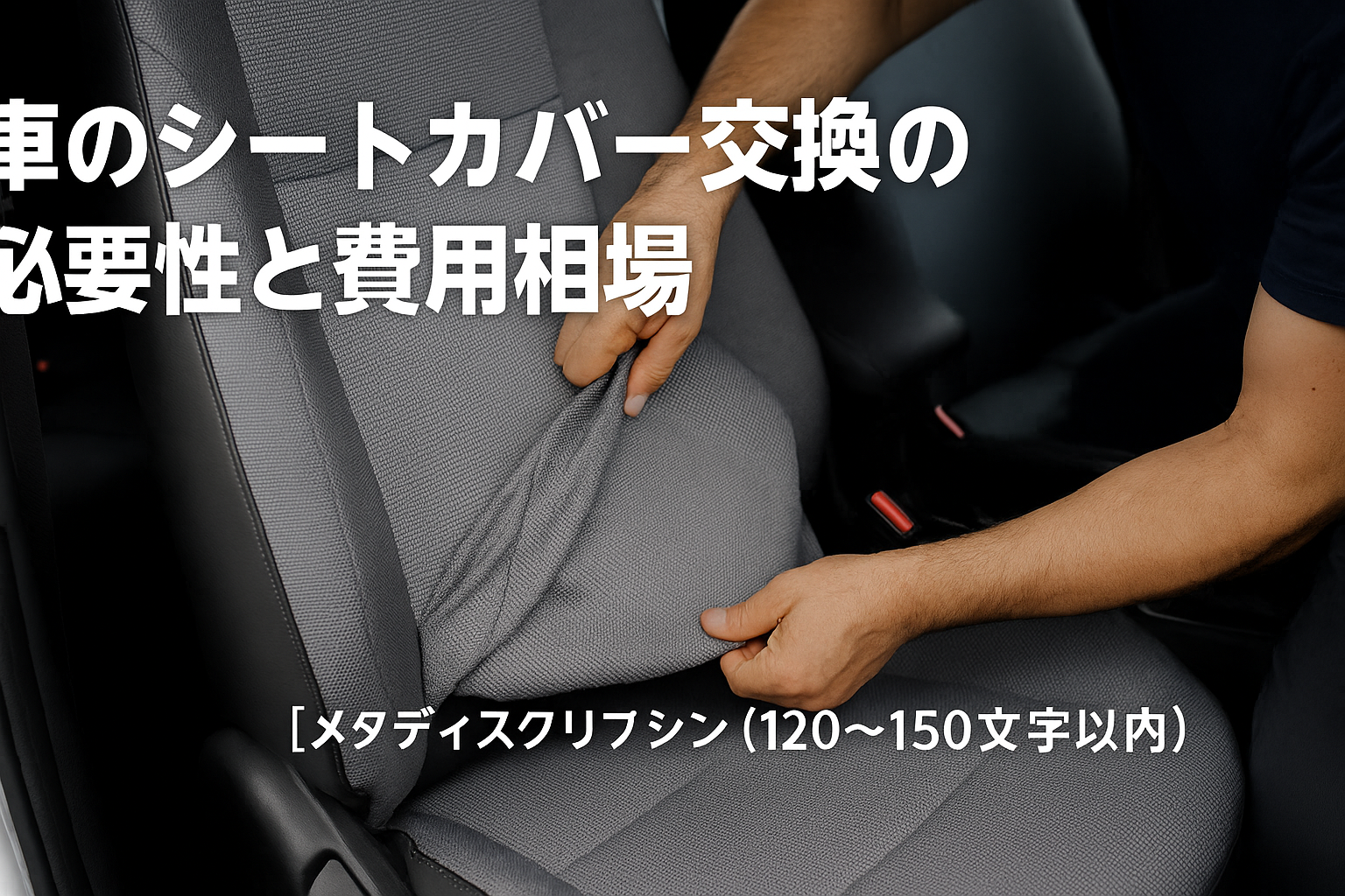車のシートカバー交換の必要性と費用相場