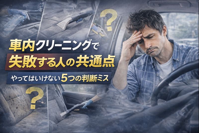 車内クリーニングで失敗する人の共通点|やってはいけない5つの判断ミス