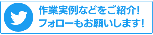 Twitterで作業実例などをご紹介！フォローもお願いします！