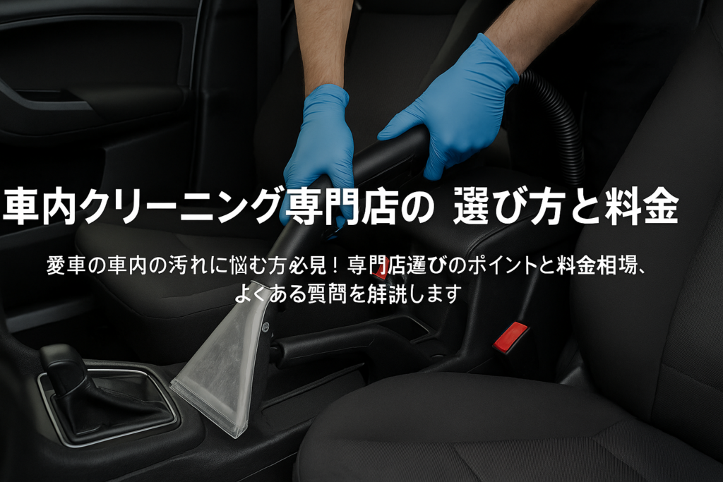 車内クリーニング専門店の選び方と料金