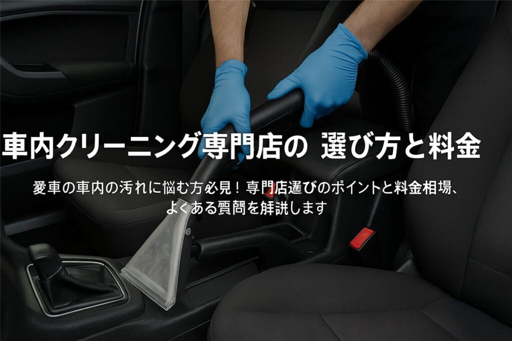車内クリーニング専門店の選び方と料金